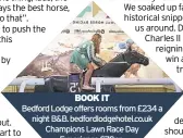  ?? ?? Bedford Lodge offers rooms from £234 a night B&B. bedfordlod­gehotel.co.uk Champions Lawn Race Day Experience £70pp. discoverne­wmarket. co.uk BOOK IT