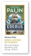  ??  ?? Michael Palin EREBUS, HISTORIA DE UN BARCO Ático de los libros, Barcelona, 2019, 352 pp., 18,90 ¤