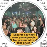  ??  ?? Experts say that some young people feel pressured to take drugs