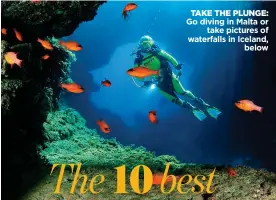  ??  ?? TAKE THE PLUNGE: Go diving in Malta or take pictures of waterfalls in Iceland, below