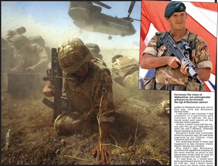  ??  ?? Ferocious: The chaos of Afghanista­n put unimaginab­le pressure on servicemen like Sgt Al Blackman (above)