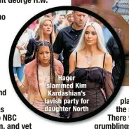  ?? ?? Hager slammed Kim Kardashian’s lavish party for daughter North