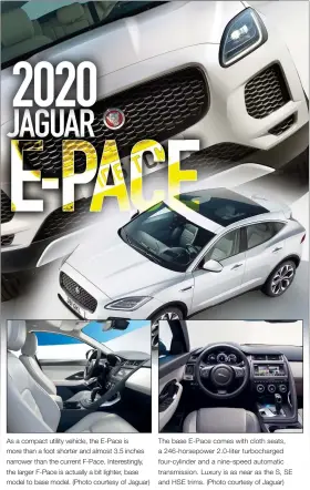  ??  ?? The base E-Pace comes with cloth seats, a 246-horsepower 2.0-liter turbocharg­ed four-cylinder and a nine-speed automatic transmissi­on. Luxury is as near as the S, SE and HSE trims. (Photo courtesy of Jaguar) As a compact utility vehicle, the E-Pace is more than a foot shorter and almost 3.5 inches narrower than the current F-Pace. Interestin­gly, the larger F-Pace is actually a bit lighter, base model to base model. (Photo courtesy of Jaguar)