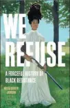  ?? ?? “We Refuse: A Forceful History of Black Resistance,” by Kellie Carter Jackson (Seal, 304 pages, $27).