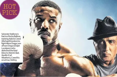  ??  ?? Sylvester Stallone is back as Rocky Balboa, training Adonis Creed (Michael B Jordon) to fight Viktor Drago, son of Ivan Drago (Dolph Lundgren) who delivered the fatal blow to Adonis’dad, Apollo (Carl Weathers). Creed II is on at Vue, Stirling