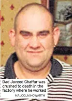  ??  ?? Dad Javeed Ghaffar was crushed to death in the factory where he worked
MALCOLM HOWARTH