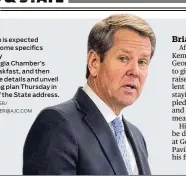  ?? ALYSSA POINTER/ ALYSSA.POINTER@AJC.COM ?? Brian Kemp is expected to outline some specifics Wednesday at the Georgia Chamber’s annual breakfast, and then sharpen the details and unveil his spending plan Thursday in his State of the State address.