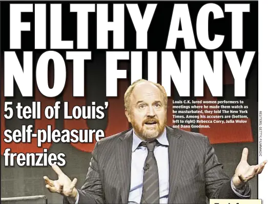  ??  ?? Louis C.K. lured women performers to meetings where he made them watch as he masturbate­d, they told The New York Times. Among his accusers are (bottom, left to right) Rebecca Corry, Julia Wolov and Dana Goodman.