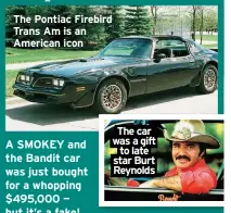  ?? ?? The Pontiac Firebird Trans Am is an American icon
The car was a gift to late star Burt Reynolds