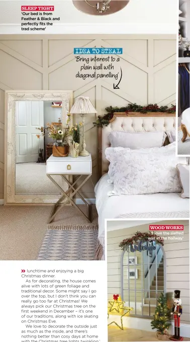  ?? ?? SLEEP TIGHT ‘Our bed is from Feather & Black and perfectly fits the trad scheme’
IDEA TO STEAL ‘Bring interest to a plain wall with diagonal panelling’
WOOD WORKS ‘I love the slatted wall in the hallway’