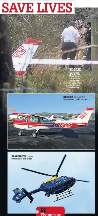  ??  ?? SEARCH PSNI copter over site of the crash TRAGIC SCENE Emergency services at crash site in Loanends, Co Antrim, yesterday DOOMED Cessna 152 two-seater that crashed