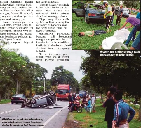  ??  ?? ORANG ramai menyaksika­n sebuah kereta yang terbalik selepas terbabit kemalangan di Jalan Simpang Lima-Parit Sulong, semalam. ANGGOTA polis mengalihka­n mayat budak lelaki yang maut di tempat kejadian.