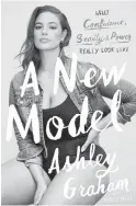  ??  ?? A New Model: What Confidence, Beauty & Power Really Look Like; by Ashley Graham with Rebecca Paley; 224 pp., Dey Street Books.