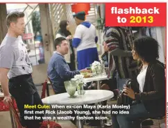  ??  ?? flashback to 2013 Meet Cute: When ex-con Maya (Karla Mosley) first met Rick (Jacob Young), she had no idea that he was a wealthy fashion scion.