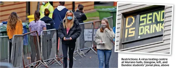  ??  ?? Restrictio­ns: A virus testing centre at Murano halls, Glasgow, left, and Dundee students’ jovial plea, above