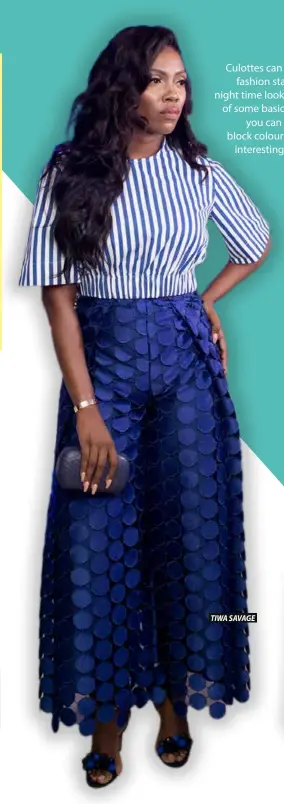 ??  ?? Culottes can be great fashion staple for a night time look. Instead of some basic colours, you can opt for a block colour or some interestin­g pattern. TIWA SAVAGE