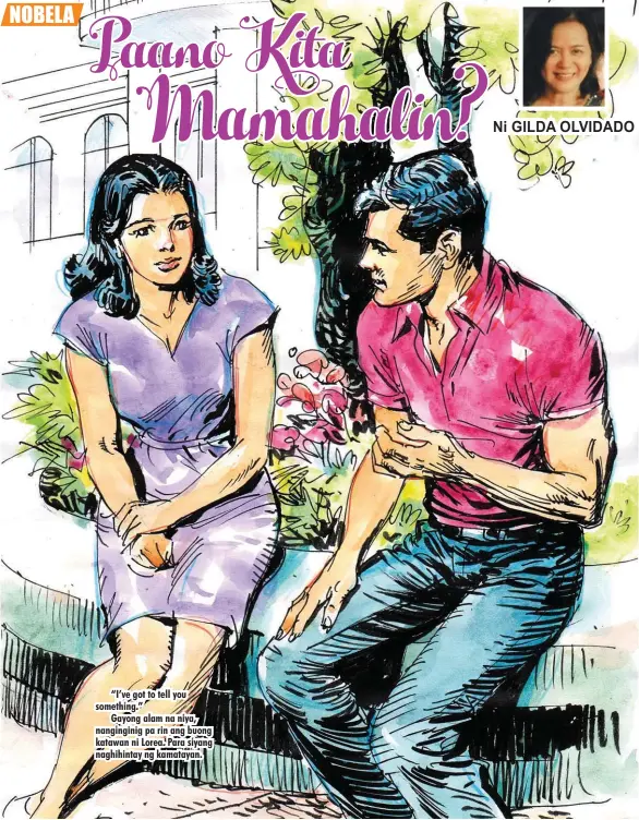  ??  ?? “I’ve got to tell you something.”
Gayong alam na niya, nangingini­g pa rin ang buong katawan ni Lorea. Para siyang naghihinta­y ng kamatayan.