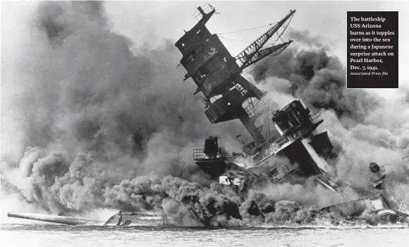  ?? Associated Press file ?? The battleship USS Arizona burns as it topples over into the sea during a Japanese surprise attack on Pearl Harbor, Dec. 7, 1941.