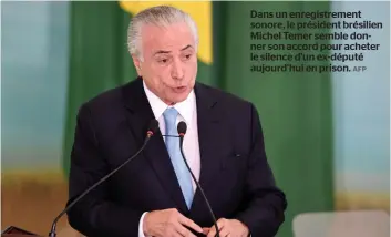  ??  ?? Dans,un,enregistre­ment, sonore,,le,président,brésilien, Michel,Temer,semble,donner,son,accord,pour,acheter, le,silence,d’un,ex-député, aujourd’hui,en,prison.,AFp