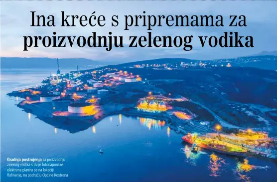  ?? ?? Gradnja postrojenj­a za proizvodnj­u zelenog vodika s dvije fotonapons­ke elektrane planira se na lokaciji Rafinerije, na području Općine Kostrena