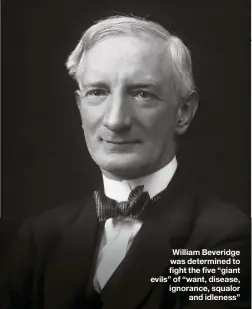  ??  ?? William Beveridge was determined to fight the five “giant evils” of “want, disease, ignorance, squalor and idleness”