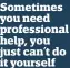  ??  ?? Sometimes you need profession­al help, you just can’t do it yourself