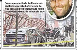  ??  ?? Crane operator Kevin Reilly (above) had license revoked after crane he was operating fell (below) and killed David Wichs (inset) in Tribeca in 2016.