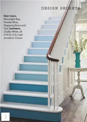  ??  ?? Stair risers, Moonlight Bay, Powder Blue, Stepping Stone and Teal; banisters, Chalky White, all £14 for 2.5L matt emulsion, Crown.