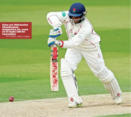  ?? PICTURES: Getty Images ?? Class act: Shivnarine Chanderpau­l, dropped on 44, went on to make 106 for Lancashire