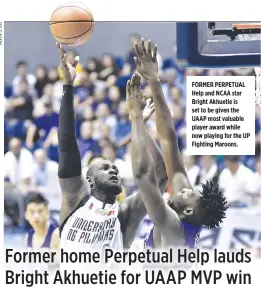 ??  ?? FORMER PERPETUAL Help and NCAA star Bright Akhuetie is set to be given the UAAP most valuable player award while now playing for the UP Fighting Maroons.