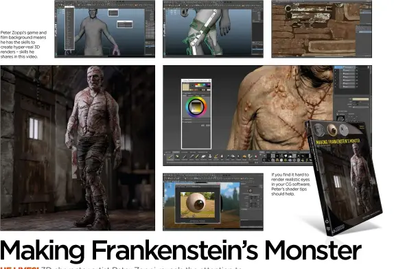  ??  ?? Peter Zoppi’s game and film background means he has the skills to create hyper-real 3D renders – skills he shares in this video. If you find it hard to render realistic eyes in your CG software, Peter’s shader tips should help.