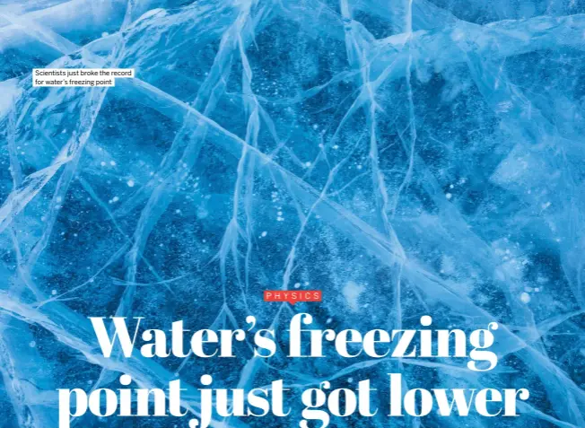  ?? ?? Scientists just broke the record for water’s freezing point