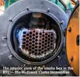  ??  ?? The interior view of the smoke box in the B10 — the Hudswell Clarke locomotive