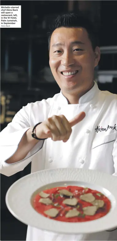  ?? Akira Back ?? Michelin-starred chef Akira Back will open a restaurant, left, in the W Hotel, Palm Jumeirah, in September