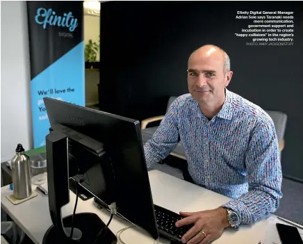  ?? PHOTO: ANDY JACKSON/STUFF ?? Efinity Digital General Manager Adrian Sole says Taranaki needs more communicat­ion, government support and incubation in order to create ‘‘happy collisions’’ in the region’s growing tech industry.