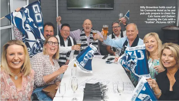  ??  ?? Billy Brownless holds court at his Cremorne Hotel as he and pub pals prepare to cheer the Cats home and (below) toasting the Cats with a “frothie”. Pictures: GETTY