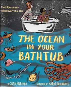  ?? COURTESY OF GREENWILLO­W ?? “The Ocean in Your Bathtub” by Seth Fishman, illustrate­d by Isabel Greenberg, is loaded with fascinatin­g informatio­n.