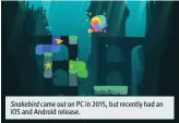  ??  ?? Snakebird came out on PC in     , but recently had an iOS and Android release.