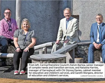  ?? CARMARTHEN­SHIRE COUNCIL ?? From left, Carmarthen­shire Council’s Kelvin Barlow, senior manager of complex needs and transition services, and Natasha Harries, manager of Garreglwyd; with Cllr Glynog Davies, cabinet member for education and children’s services, and Gareth Morgans, director of education and children’s services.