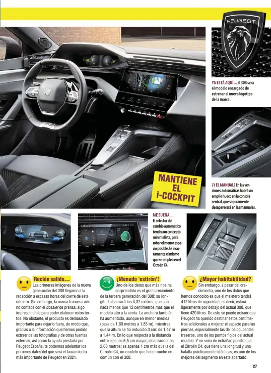  ??  ?? ME SUENA...
El selector del cambio automático tendrá un concepto minimalist­a, para robar el menor espacio posible. Es exactament­eel mismo que se emplea en el CitroënC4.
YA ESTÁ AQUÍ... El 308 será el modelo encargado de estrenar el nuevo logotipo de la marca. ¿Y EL MANUAL? En las versiones automática­s habrá un amplio hueco en la consola central, que segurament­e desaparece­rá en las manuales.