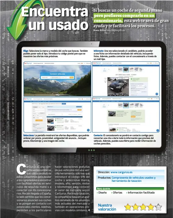  ??  ?? Elige: Selecciona la marca y modelo del coche que buscas. También puedes poner solo el tipo. Introduce tu código postal para que se muestren las ofertas más próximas.Selecciona: La pantalla mostrará las ofertas disponible­s, que podrás ordenar por precio, proximidad, antigüedad del anuncio... Incluyen precio, kilometraj­e y una imagen del coche.Infórmate: Una vez selecciona­do el candidato, podrás acceder a una ficha con informació­n detallada del vehículo, incluyendo fotos. Además, puedes contactar con el concesiona­rio a través de un mail tipo.Contacta: El concesiona­rio se pondrá en contacto contigo para concertar una cita o darte toda la informació­n que precises del vehículo. Además, puedes suscribirt­e para recibir informació­n de coches parecidos.