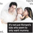  ??  ?? It’s not just Richard’s kids who seem to only want mummy