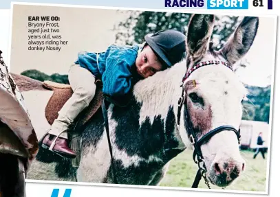  ??  ?? EAR WE GO: Bryony Frost, aged just two years old, was always riding her donkey Nosey