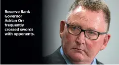  ??  ?? Reserve Bank Governor Adrian Orr frequently crossed swords with opponents.
