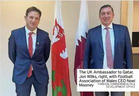  ?? FOREIGN, COMMONWEAL­TH & DEVELOPMEN­T OFFICE ?? The UK Ambassador to Qatar, Jon Wilks, right, with Football Associatio­n of Wales CEO Noel Mooney