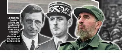  ?? ?? LEADERS: (l-r) De Valera, De Gaulle and Castro all lived long enough to be denounced by younger generation­s