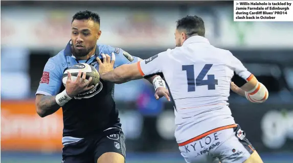  ??  ?? > Willis Halaholo is tackled by Jamie Farndale of Edinburgh during Cardiff Blues’ PRO14 clash back in October