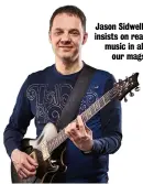  ??  ?? Jason Sidwell: insists on real music in all our mags