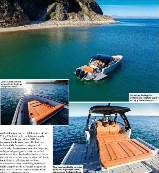  ??  ?? Discreet grab rails are recessed into the inner cockpit coamings
Rear bench and table combine to make a big sunpad which supplement­s the forward one
The electric folding side platforms are simple to deploy and a joy to use at anchor