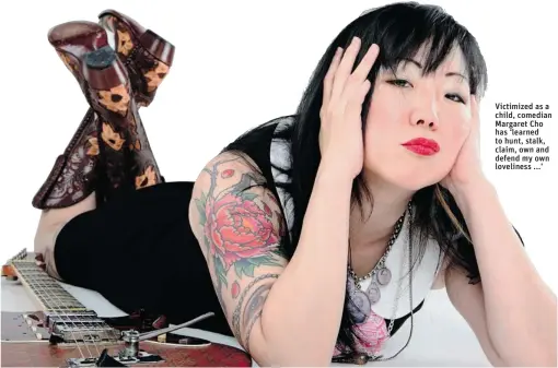  ??  ?? Victimized as a child, comedian Margaret Cho has ‘ learned to hunt, stalk, claim, own and defend my own loveliness ...’